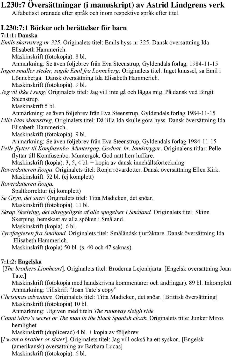 Anmärkning: Se även följebrev från Eva Steenstrup, Gyldendals forlag, 1984-11-15 Ingen smaller steder, sagde Emil fra Lønneberg. Originalets titel: Inget knussel, sa Emil i Lönneberga.