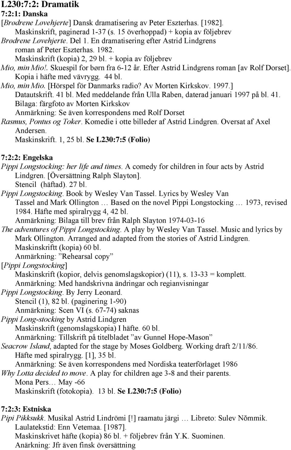 Efter Astrid Lindgrens roman [av Rolf Dorset]. Kopia i häfte med vävrygg. 44 bl. Mio, min Mio. [Hörspel för Danmarks radio? Av Morten Kirkskov. 1997.] Datautskrift. 41 bl.