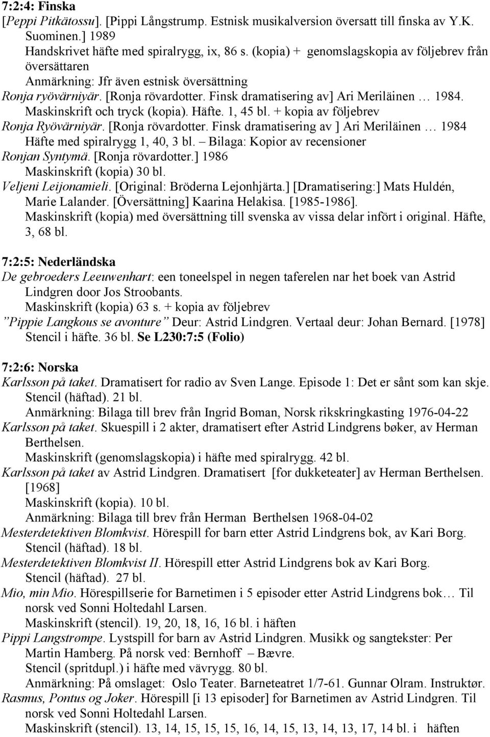 Maskinskrift och tryck (kopia). Häfte. 1, 45 bl. + kopia av följebrev Ronja Ryövärniyär. [Ronja rövardotter. Finsk dramatisering av ] Ari Meriläinen 1984 Häfte med spiralrygg 1, 40, 3 bl.
