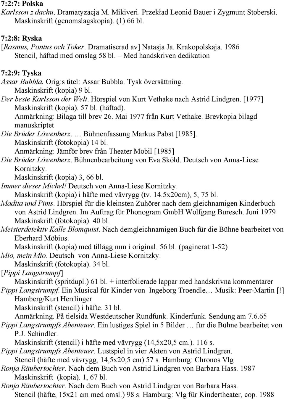 Maskinskrift (kopia) 9 bl. Der beste Karlsson der Welt. Hörspiel von Kurt Vethake nach Astrid Lindgren. [1977] Maskinskrift (kopia). 57 bl. (häftad). Anmärkning: Bilaga till brev 26.