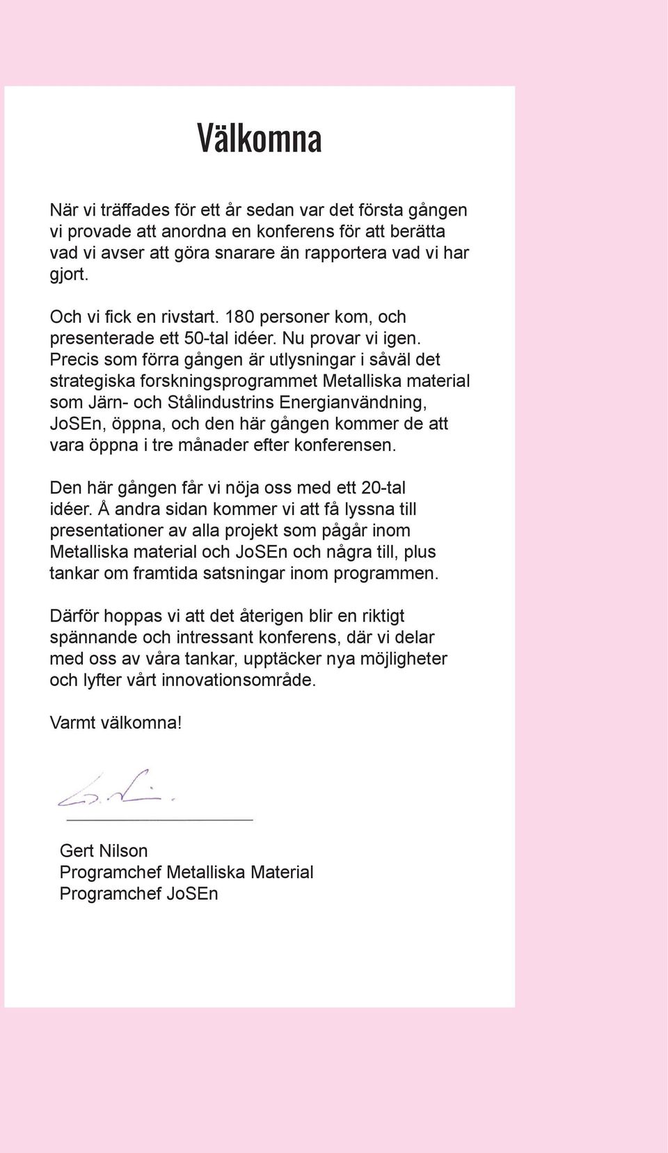 Precis som förra gången är utlysningar i såväl det strategiska forskningsprogrammet Metalliska material som Järn- och Stålindustrins Energianvändning, JoSEn, öppna, och den här gången kommer de att