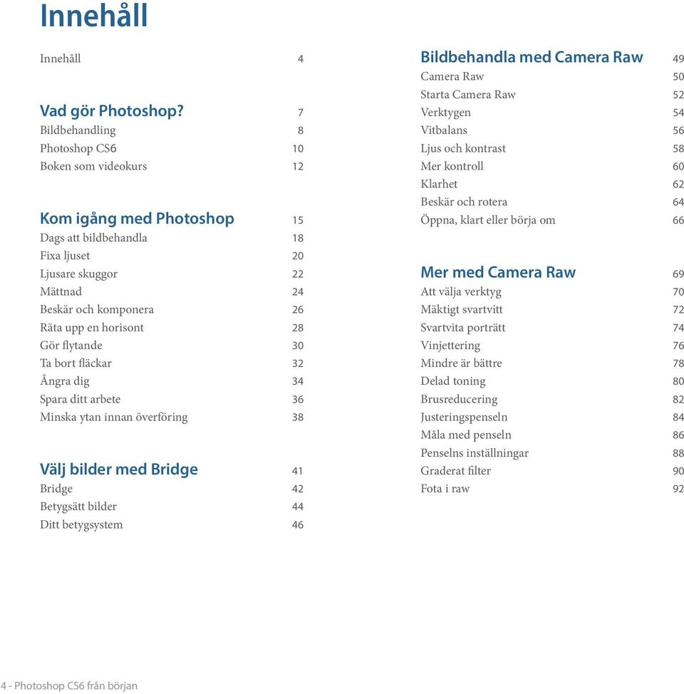 horisont 28 Gör flytande 30 Ta bort fläckar 32 Ångra dig 34 Spara ditt arbete 36 Minska ytan innan överföring 38 Välj bilder med Bridge 41 Bridge 42 Betygsätt bilder 44 Ditt betygsystem 46
