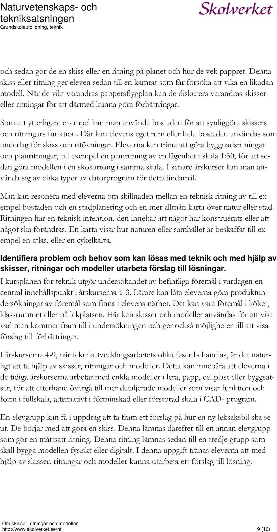 Som ett ytterligare exempel kan man använda bostaden för att synliggöra skissers och ritningars funktion. Där kan elevens eget rum eller hela bostaden användas som underlag för skiss och ritövningar.