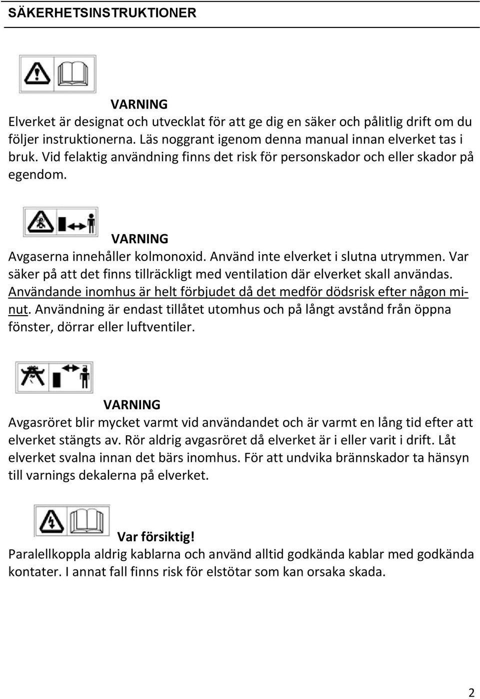 Var säker på att det finns tillräckligt med ventilation där elverket skall användas. Användande inomhus är helt förbjudet då det medför dödsrisk efter någon minut.