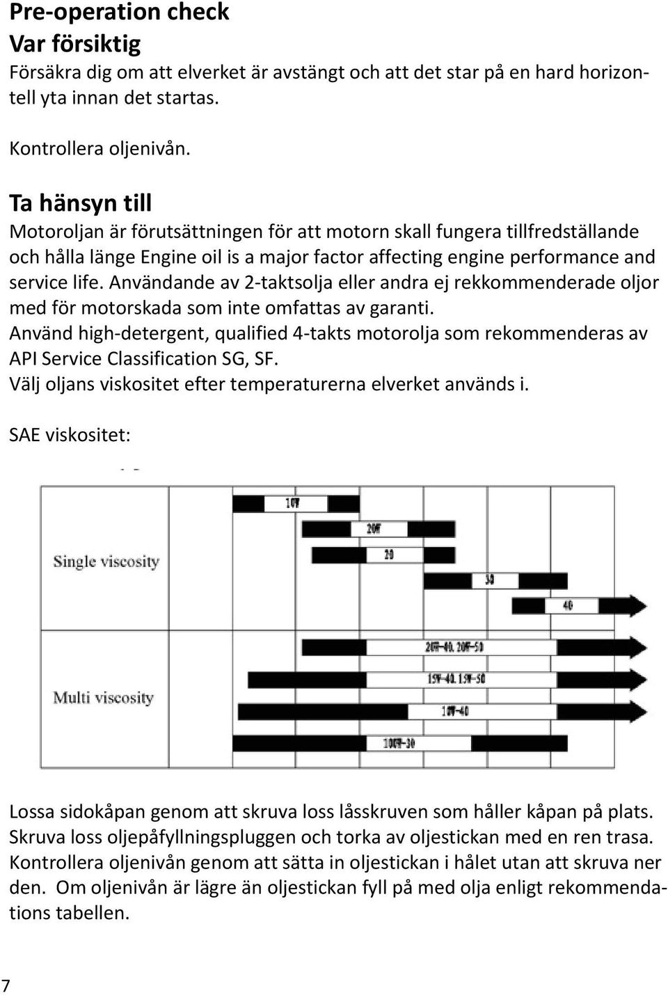 Användande av 2 taktsolja eller andra ej rekkommenderade oljor med för motorskada som inte omfattas av garanti.