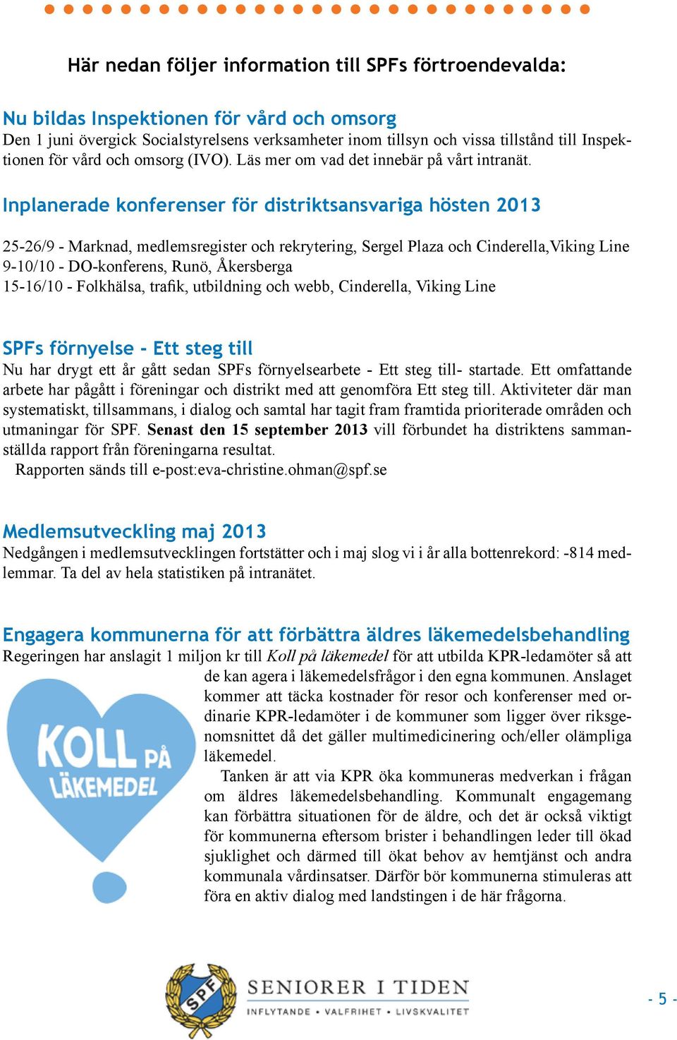 Inplanerade konferenser för distriktsansvariga hösten 2013 25-26/9 - Marknad, medlemsregister och rekrytering, Sergel Plaza och Cinderella,Viking Line 9-10/10 - DO-konferens, Runö, Åkersberga