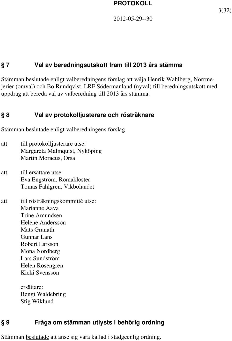 8 Val av protokolljusterare och rösträknare Stämman beslutade enligt valberedningens förslag till protokolljusterare utse: Margareta Malmquist, Nyköping Martin Moraeus, Orsa till ersättare utse: Eva
