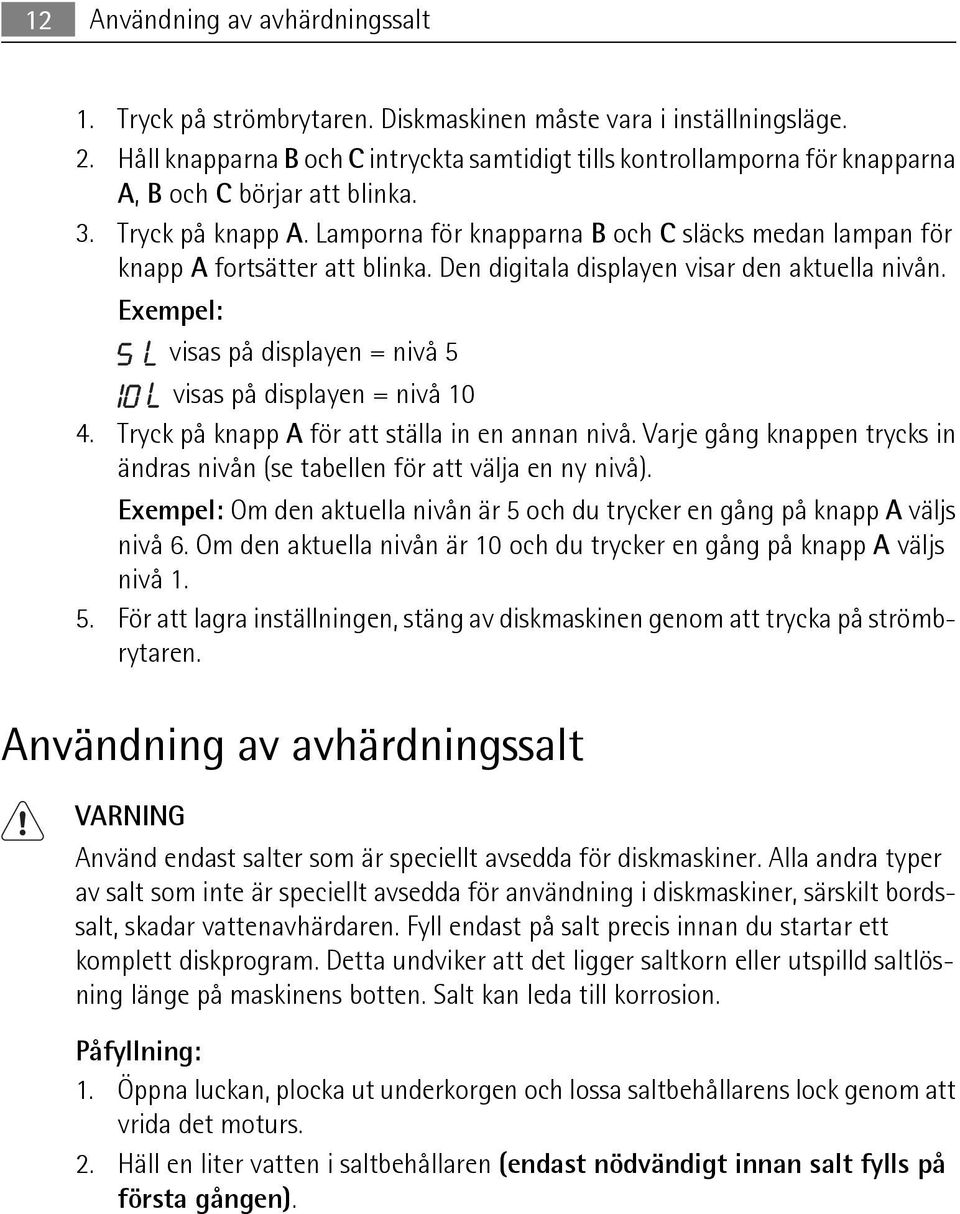 Lamporna för knapparna B och C släcks medan lampan för knapp A fortsätter att blinka. Den digitala displayen visar den aktuella nivån.