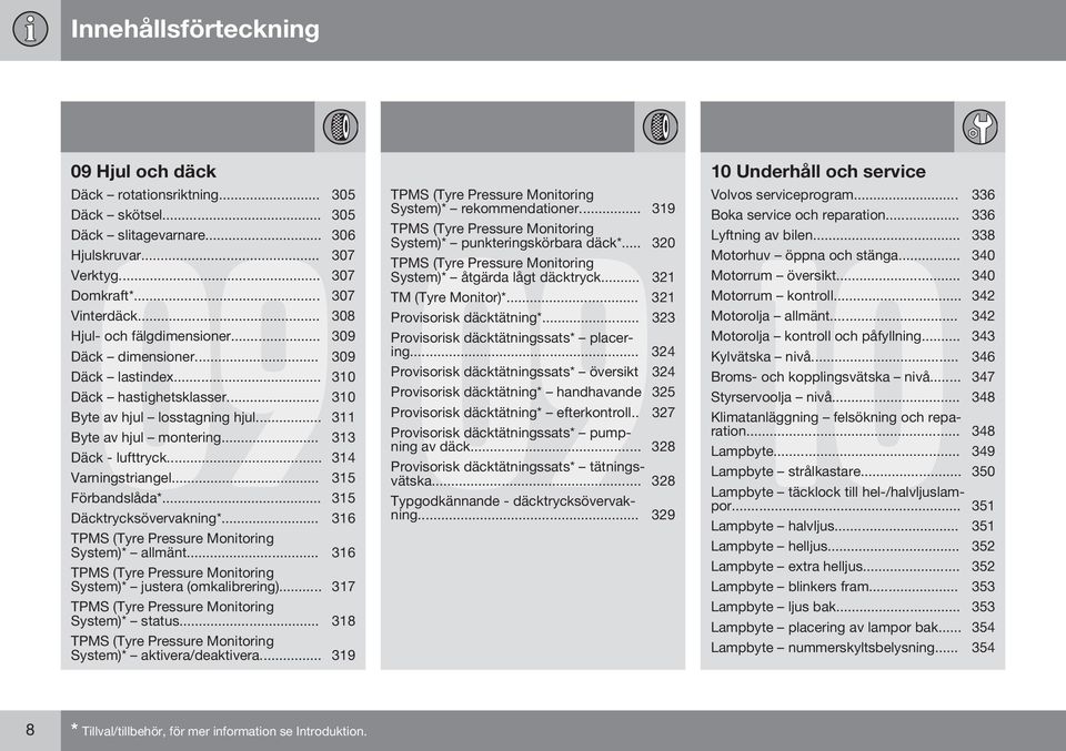 .. 314 Varningstriangel... 315 Förbandslåda*... 315 Däcktrycksövervakning*... 316 TPMS (Tyre Pressure Monitoring System)* allmänt... 316 TPMS (Tyre Pressure Monitoring System)* justera (omkalibrering).