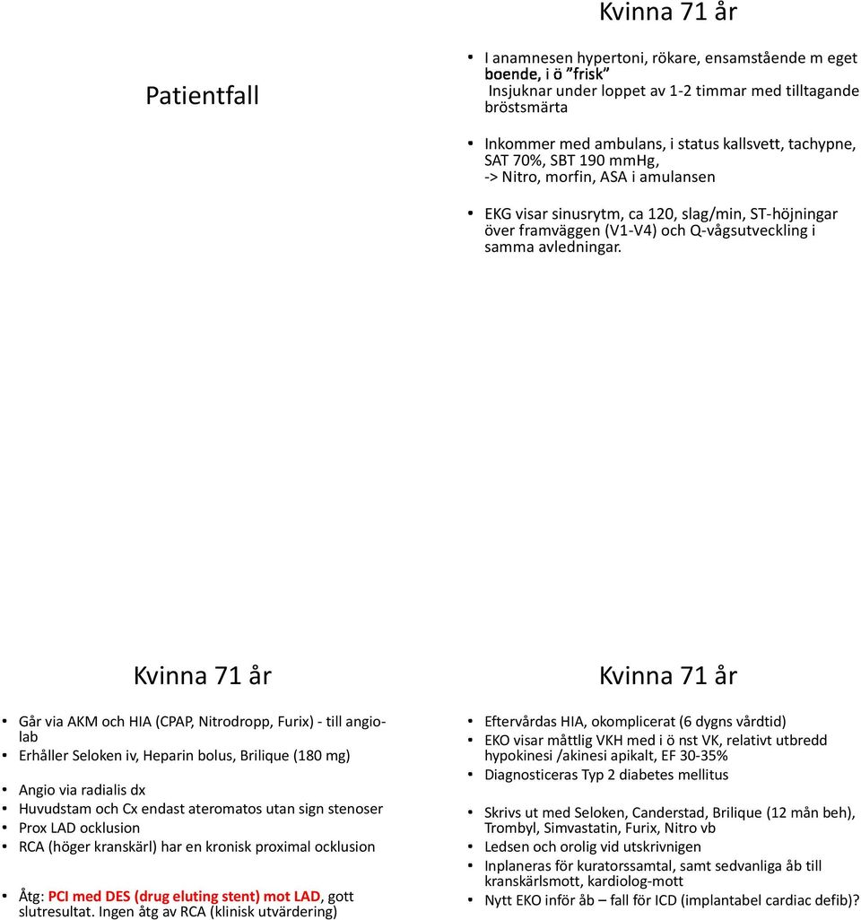 Kvinna 71 år Går via AKM och HIA (CPAP, Nitrodropp, Furix) - till angiolab Erhåller Seloken iv, Heparin bolus, Brilique (180 mg) Angio via radialis dx Huvudstam och Cx endast ateromatos utan sign