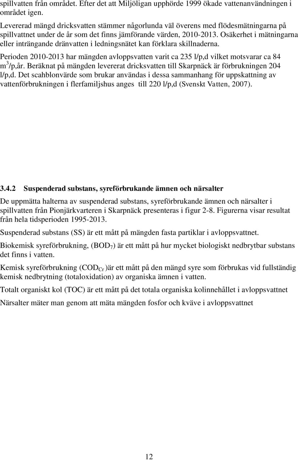 Osäkerhet i mätningarna eller inträngande dränvatten i ledningsnätet kan förklara skillnaderna. Perioden 21-213 har mängden avloppsvatten varit ca 235 l/p,d vilket motsvarar ca 84 m 3 /p,år.