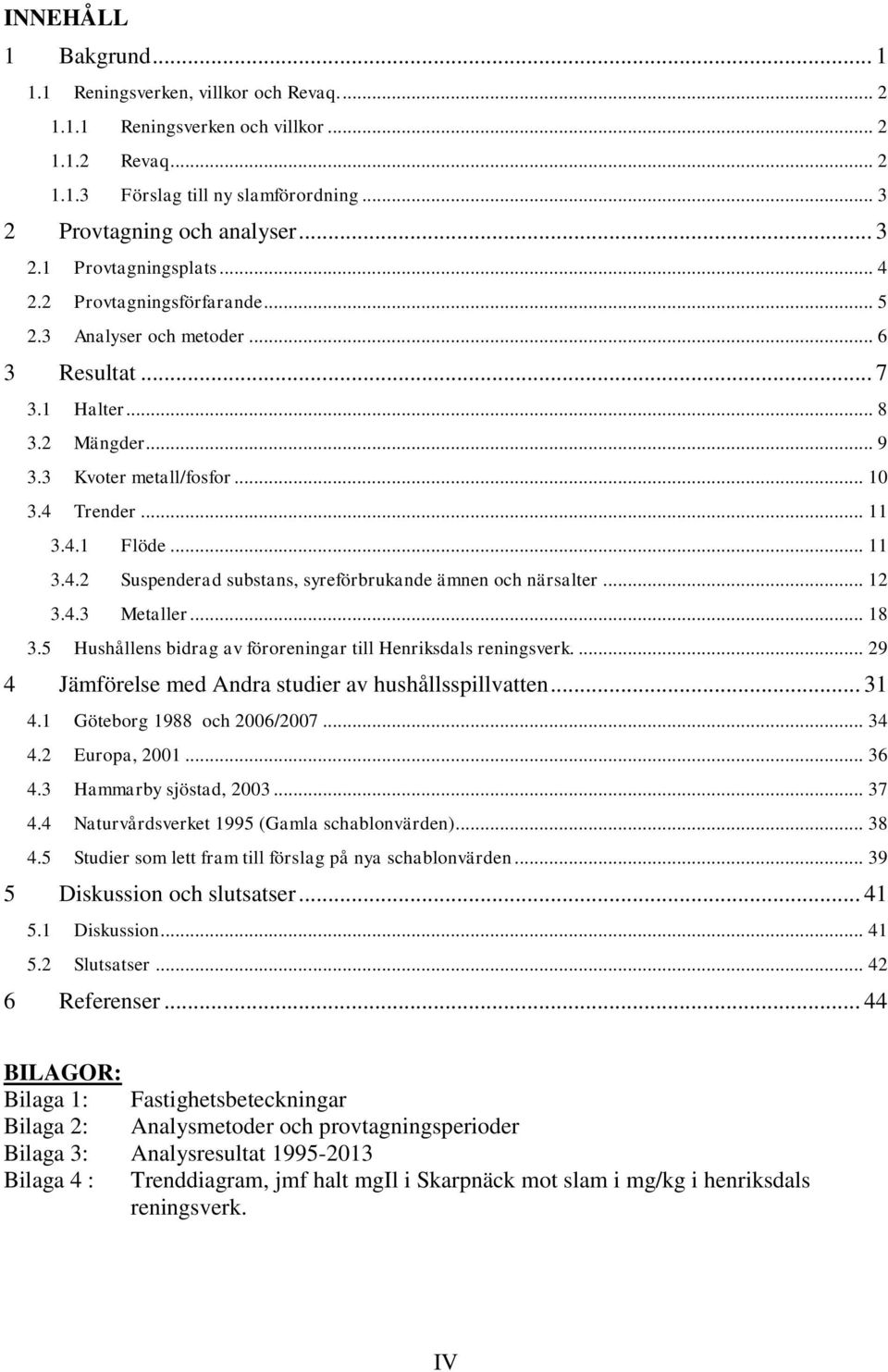 .. 12 3.4.3 Metaller... 18 3.5 Hushållens bidrag av föroreningar till Henriksdals reningsverk.... 29 4 Jämförelse med Andra studier av hushållsspillvatten... 31 4.1 Göteborg 1988 och 26/27... 34 4.