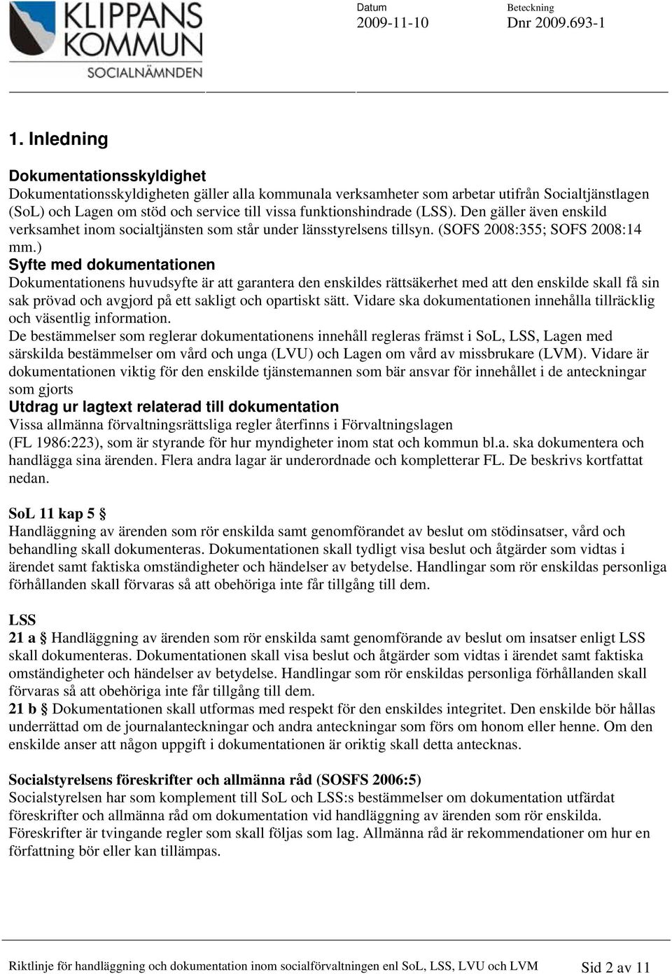 ) Syfte med dokumentationen Dokumentationens huvudsyfte är att garantera den enskildes rättsäkerhet med att den enskilde skall få sin sak prövad och avgjord på ett sakligt och opartiskt sätt.