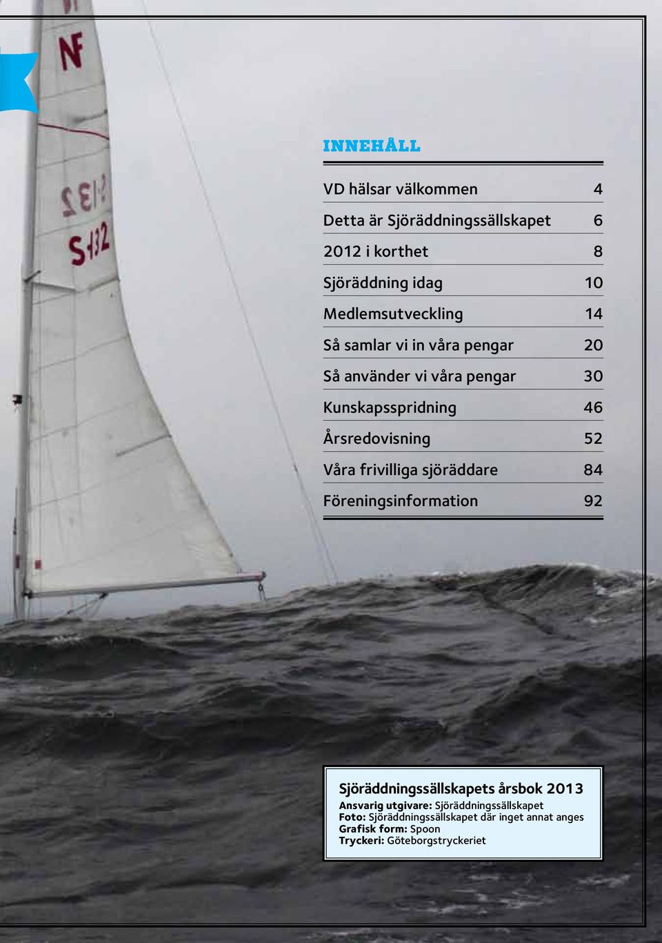 Årsredovisning 52 Våra frivilliga sjöräddare 84 Föreningsinformation 92 Sjöräddningssällskapets årsbok 2013 Ansvarig