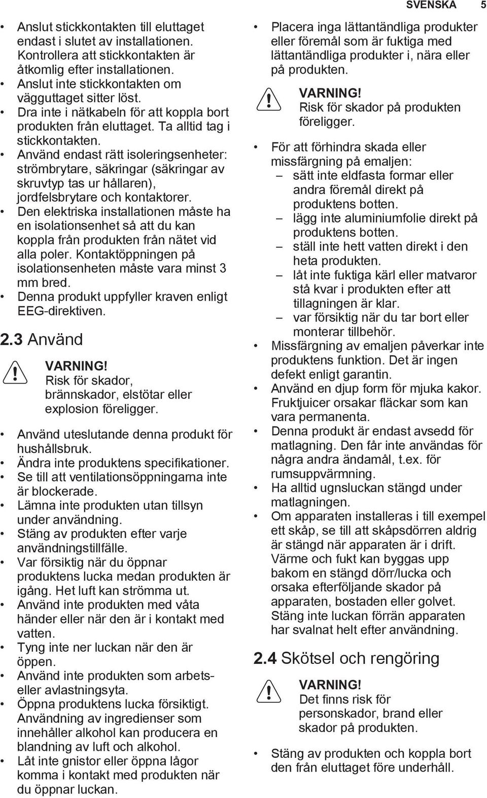 Använd endast rätt isoleringsenheter: strömbrytare, säkringar (säkringar av skruvtyp tas ur hållaren), jordfelsbrytare och kontaktorer.