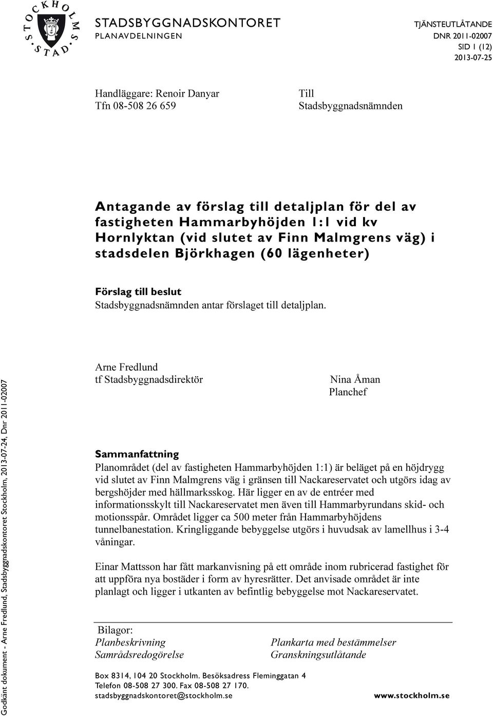 Arne Fredlund tf Stadsbyggnadsdirektör Box 8314, 104 20 Stockholm. Besöksadress Fleminggatan 4 Telefon 08-508 27 300. Fax 08-508 27 170. stadsbyggnadskontoret@stockholm.