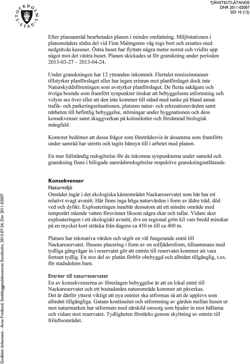 Under granskningen har 12 yttranden inkommit. Flertalet remissinstanser tillstyrker planförslaget eller har ingen erinran mot planförslaget dock inte Naturskyddsföreningen som avstyrker planförslaget.