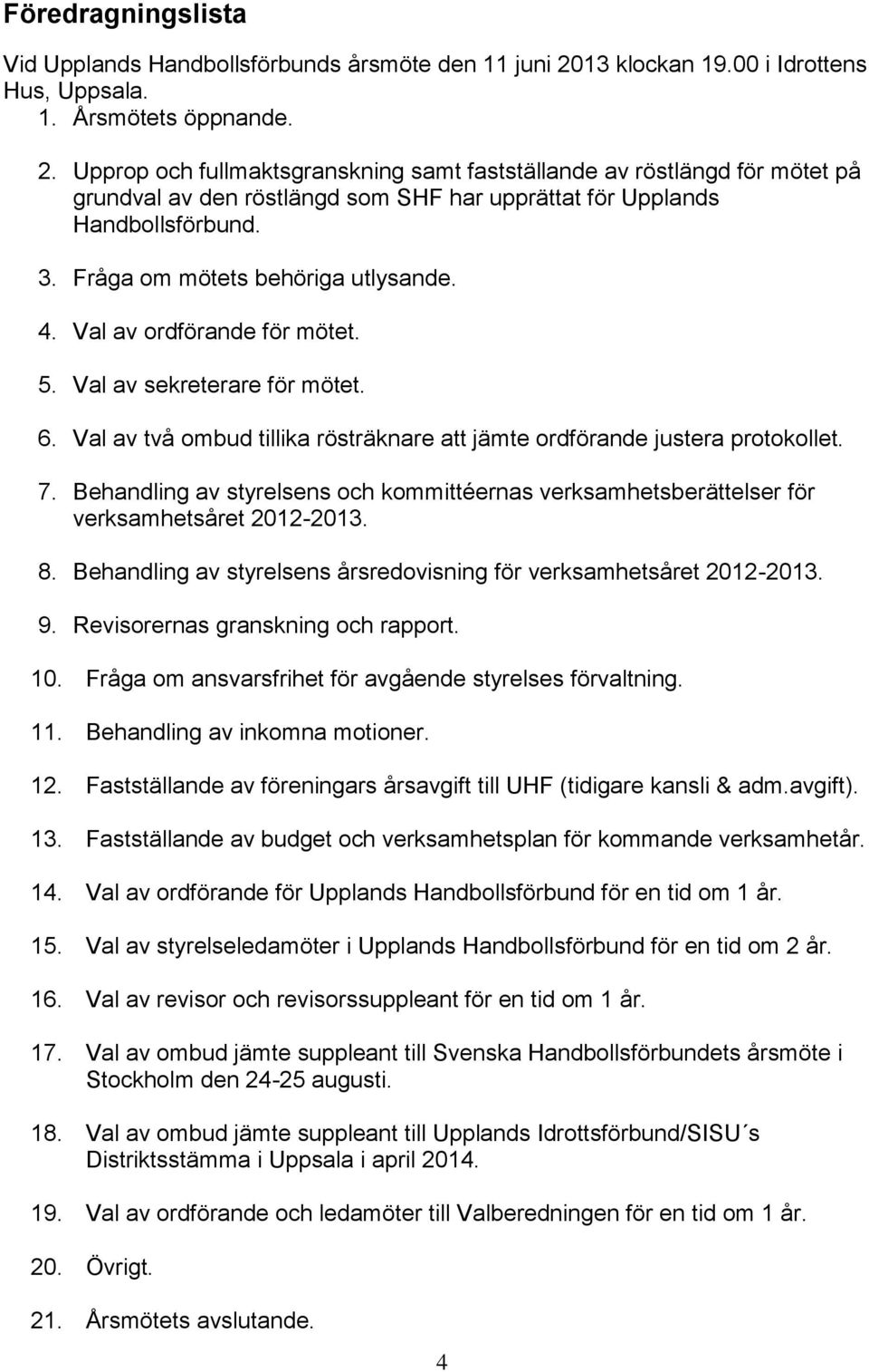 Upprop och fullmaktsgranskning samt fastställande av röstlängd för mötet på grundval av den röstlängd som SHF har upprättat för Upplands Handbollsförbund. 3. Fråga om mötets behöriga utlysande. 4.