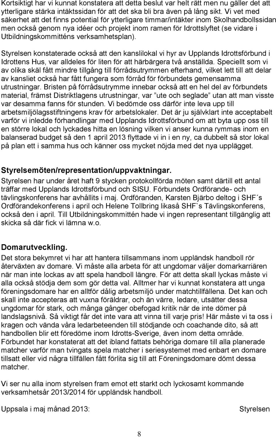 Utbildningskommitténs verksamhetsplan). Styrelsen konstaterade också att den kanslilokal vi hyr av Upplands Idrottsförbund i Idrottens Hus, var alldeles för liten för att härbärgera två anställda.