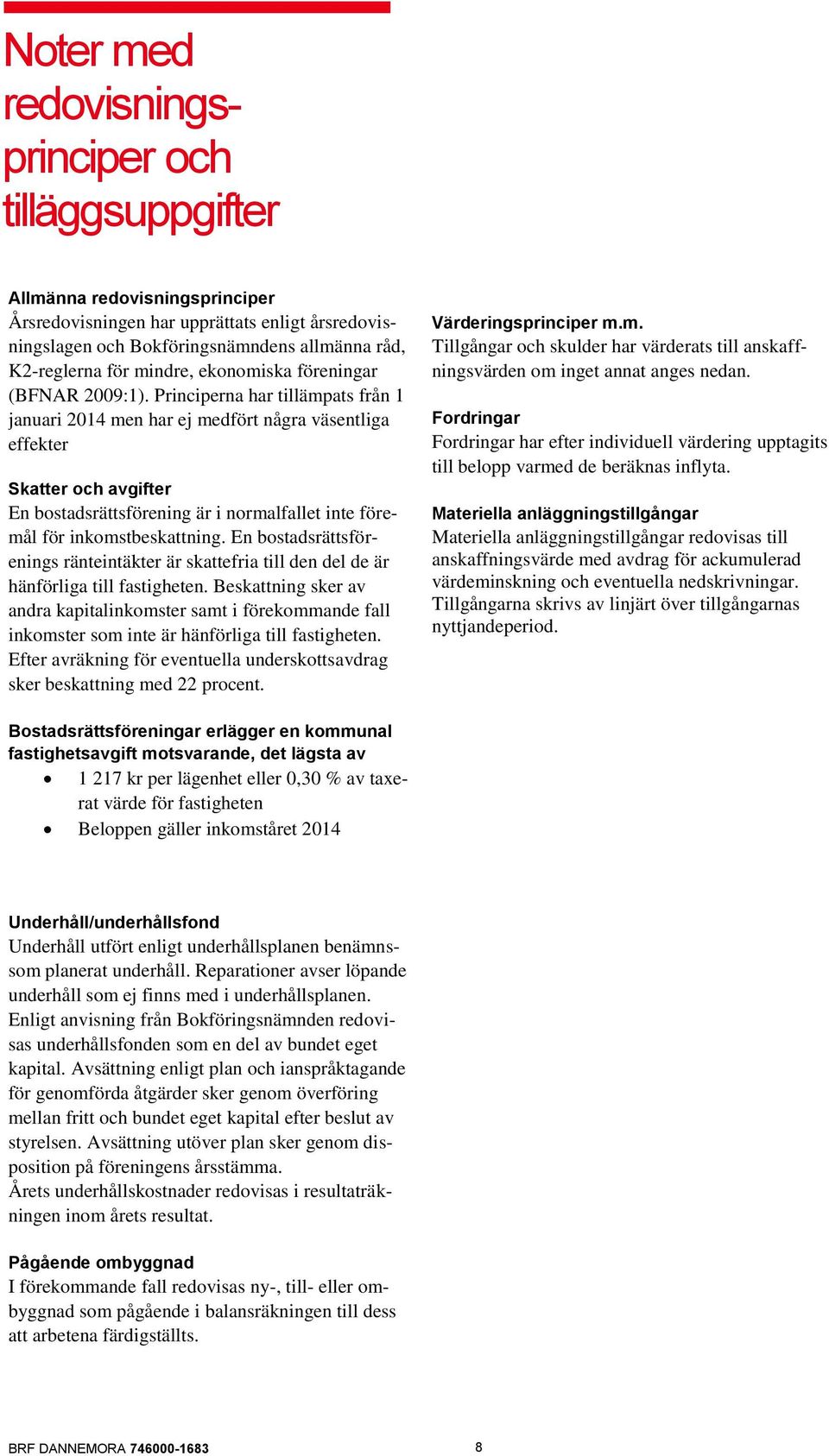 Principerna har tillämpats från 1 januari 2014 men har ej medfört några väsentliga effekter Skatter och avgifter En bostadsrättsförening är i normalfallet inte föremål för inkomstbeskattning.