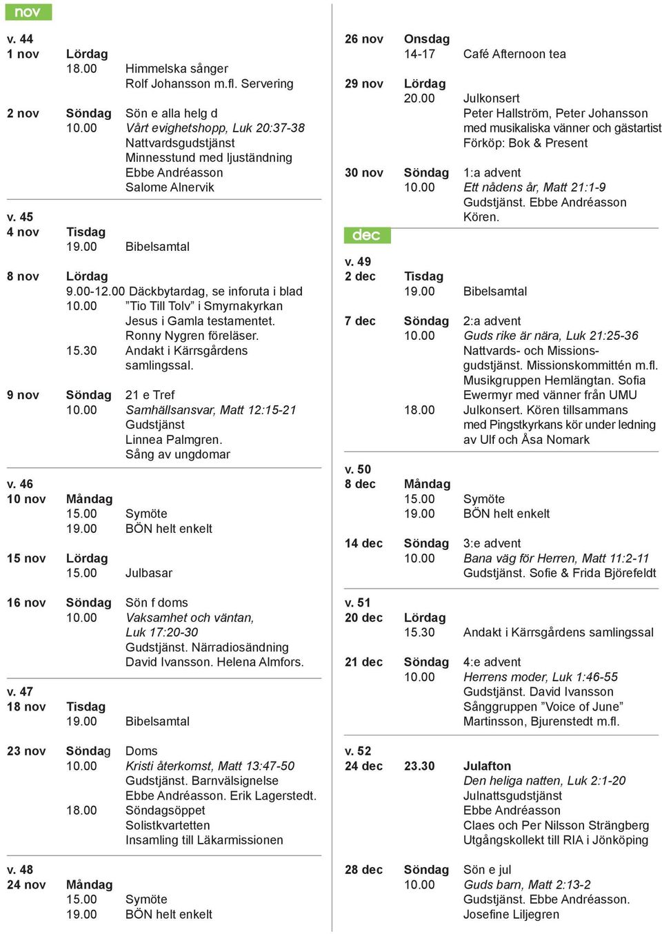 00 Däckbytardag, se inforuta i blad 10.00 Tio Till Tolv i Smyrnakyrkan Jesus i Gamla testamentet. Ronny Nygren föreläser. 15.30 Andakt i Kärrsgårdens samlingssal. 9 nov Söndag 21 e Tref 10.