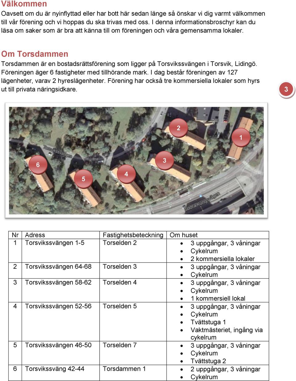 Om Torsdammen Torsdammen är en bostadsrättsförening som ligger på Torsvikssvängen i Torsvik, Lidingö. Föreningen äger 6 fastigheter med tillhörande mark.