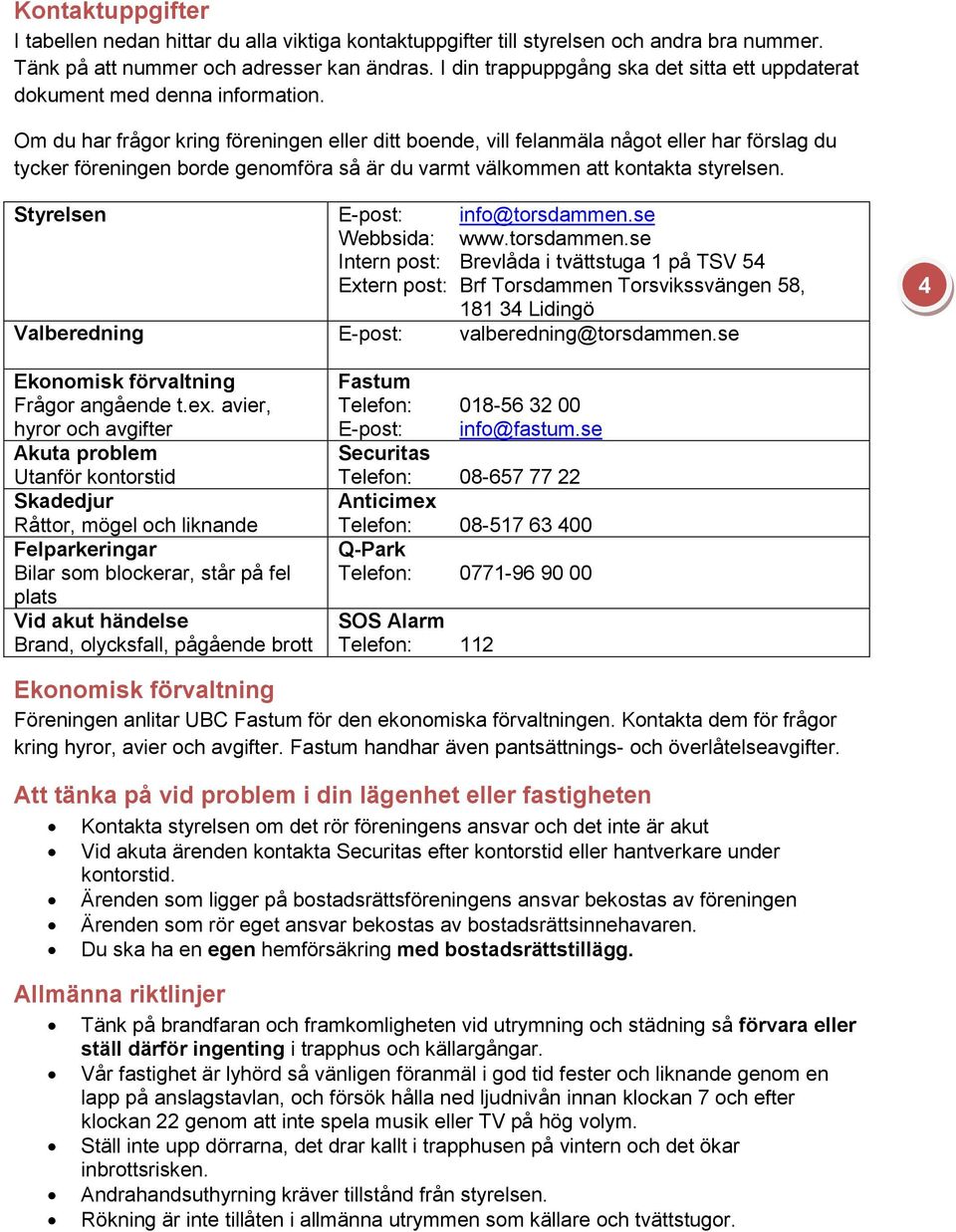 Om du har frågor kring föreningen eller ditt boende, vill felanmäla något eller har förslag du tycker föreningen borde genomföra så är du varmt välkommen att kontakta styrelsen.