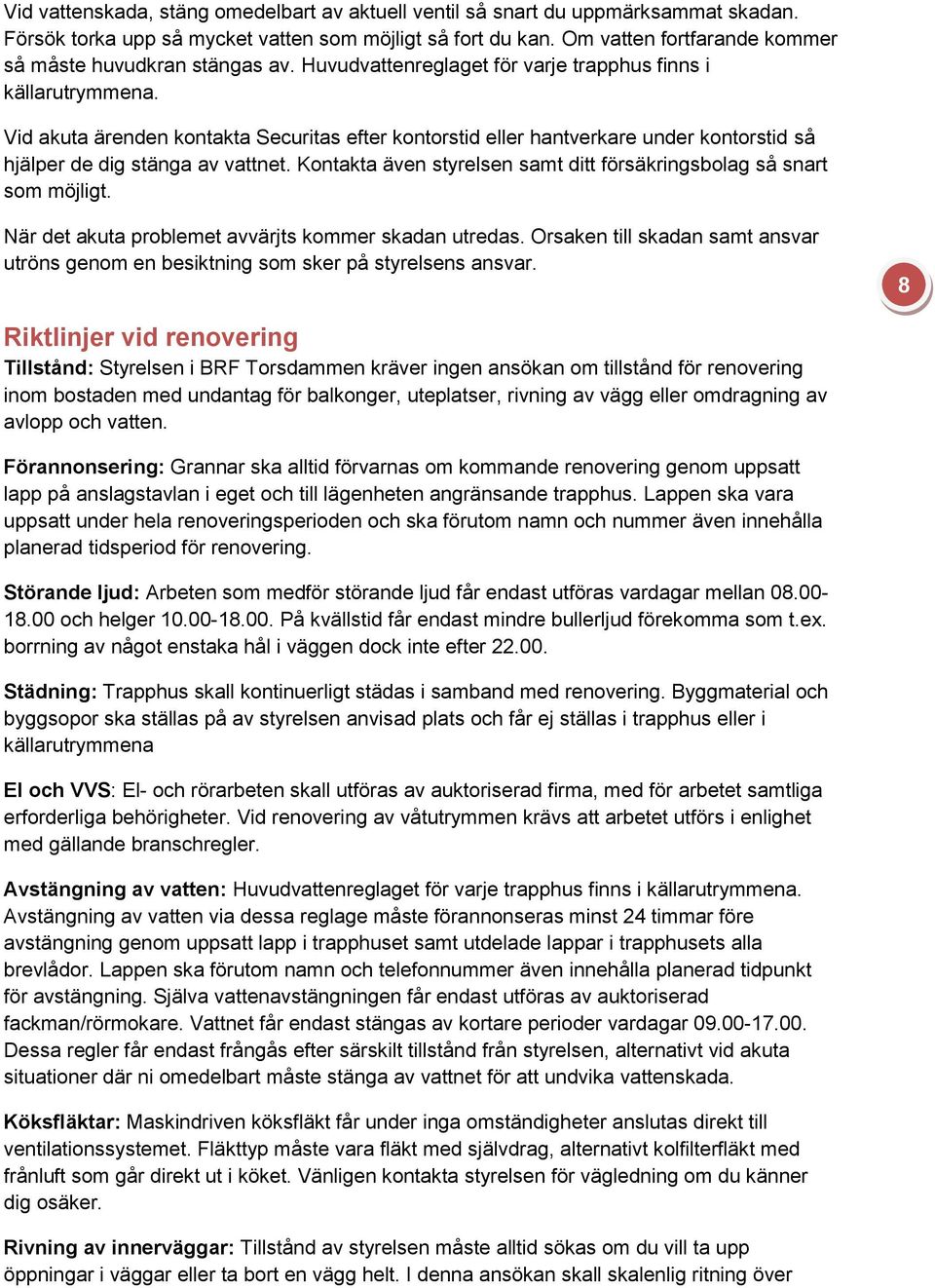 Vid akuta ärenden kontakta Securitas efter kontorstid eller hantverkare under kontorstid så hjälper de dig stänga av vattnet. Kontakta även styrelsen samt ditt försäkringsbolag så snart som möjligt.