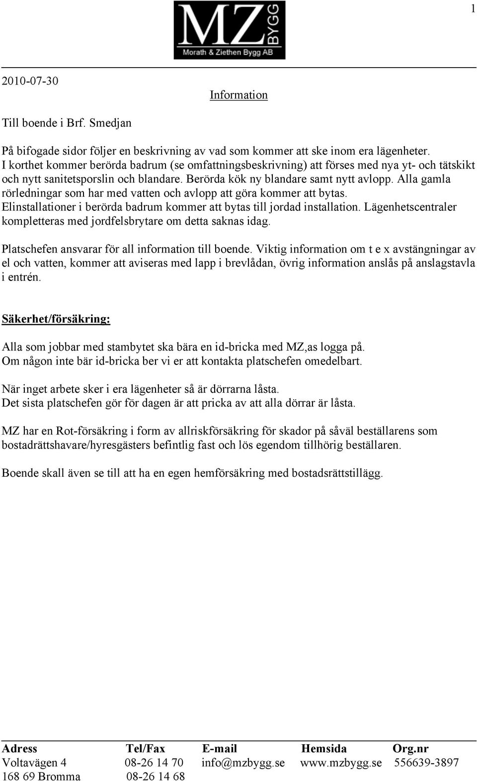 Alla gamla rörledningar som har med vatten och avlopp att göra kommer att bytas. Elinstallationer i berörda badrum kommer att bytas till jordad installation.