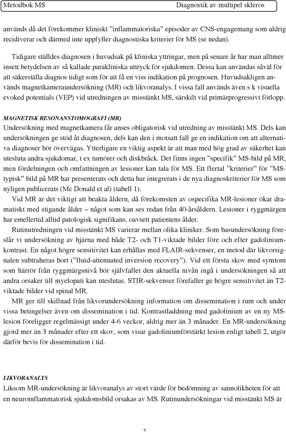 Dessa kan användas såväl för att säkerställa diagnos tidigt som för att få en viss indikation på prognosen. Huvudsakligen används magnetkameraundersökning (MR) och likvoranalys.