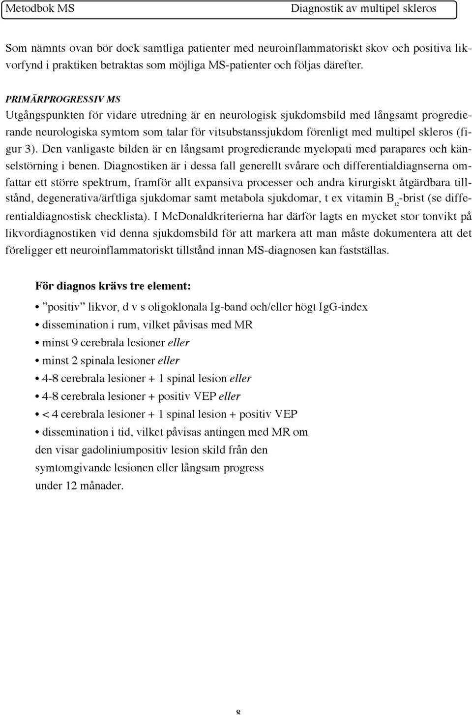 (figur 3). Den vanligaste bilden är en långsamt progredierande myelopati med parapares och känselstörning i benen.