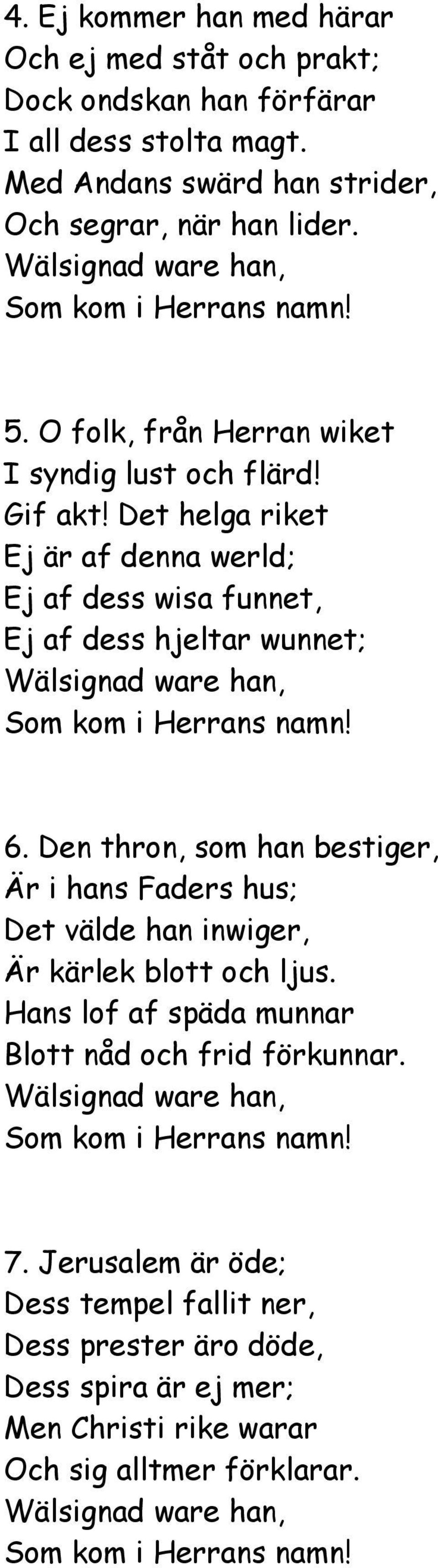 Det helga riket Ej är af denna werld; Ej af dess wisa funnet, Ej af dess hjeltar wunnet; 6.