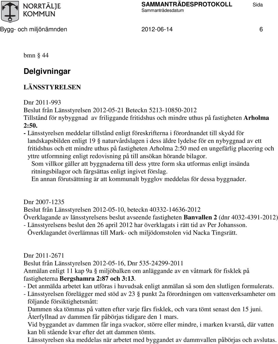 - Länsstyrelsen meddelar tillstånd enligt föreskrifterna i förordnandet till skydd för landskapsbilden enligt 19 naturvårdslagen i dess äldre lydelse för en nybyggnad av ett fritidshus och ett mindre