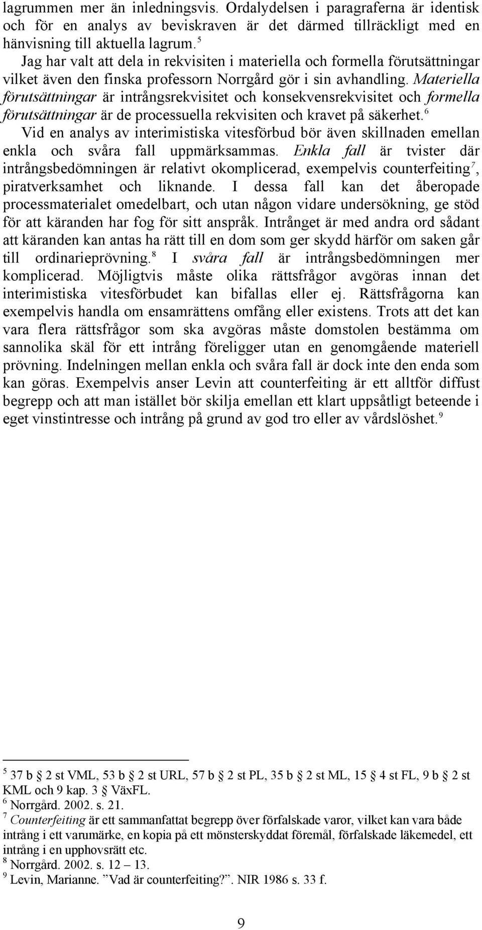 Materiella förutsättningar är intrångsrekvisitet och konsekvensrekvisitet och formella förutsättningar är de processuella rekvisiten och kravet på säkerhet.
