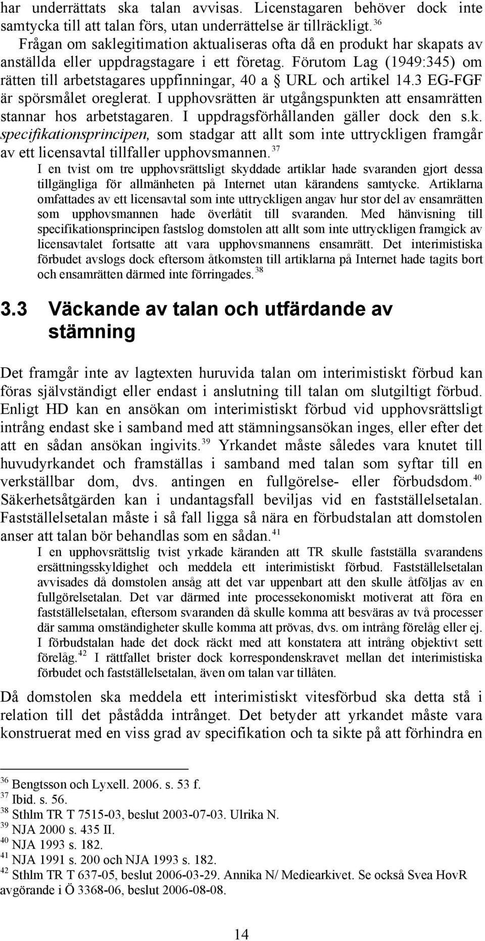 Förutom Lag (1949:345) om rätten till arbetstagares uppfinningar, 40 a URL och artikel 14.3 EG-FGF är spörsmålet oreglerat. I upphovsrätten är utgångspunkten att ensamrätten stannar hos arbetstagaren.