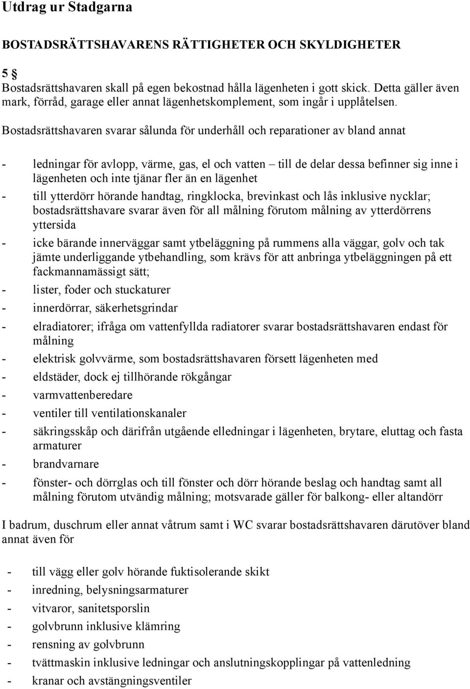 Bostadsrättshavaren svarar sålunda för underhåll och reparationer av bland annat ledningar för avlopp, värme, gas, el och vatten till de delar dessa befinner sig inne i lägenheten och inte tjänar