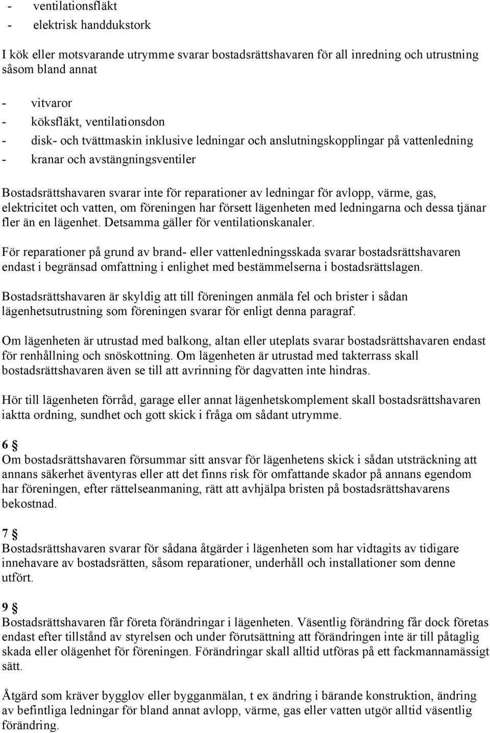 elektricitet och vatten, om föreningen har försett lägenheten med ledningarna och dessa tjänar fler än en lägenhet. Detsamma gäller för ventilationskanaler.