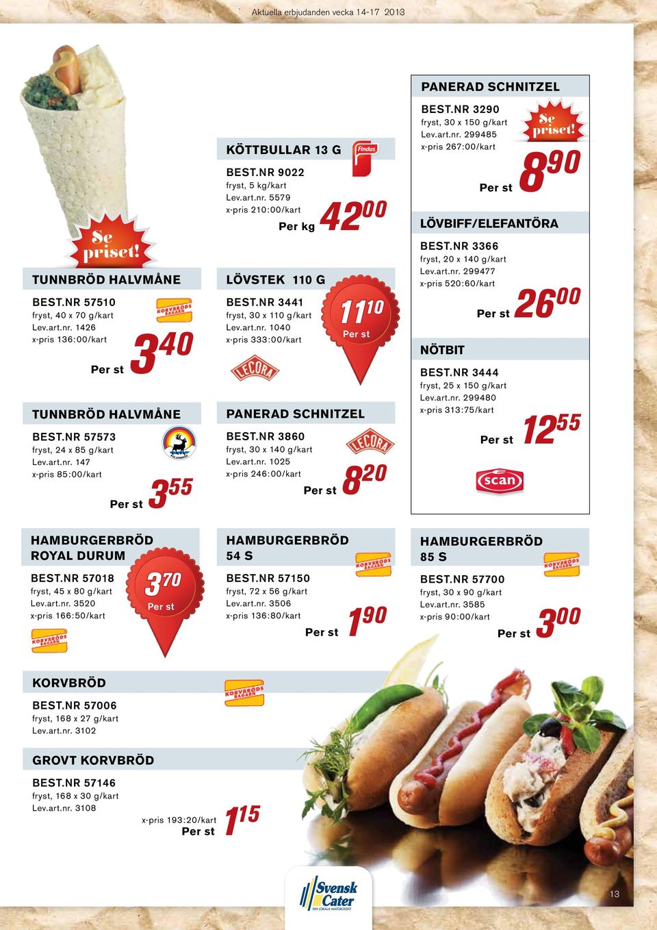 nr 3860 fryst, 30 x 140 g/kart Lev.art.nr. 1025 x-pris 246:00/kart Per st 8 20 panerad schnitzel Best.nr 3290 fryst, 30 x 150 g/kart Lev.art.nr. 299485 x-pris 267:00/kart Per st 8 90 lövbiff/elefantöra Best.
