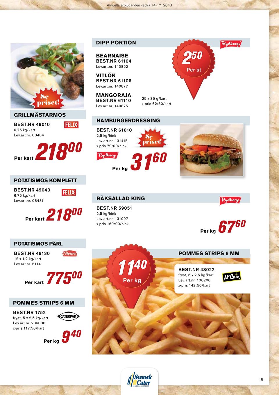 nr 61010 2,5 kg/hink Lev.art.nr. 131415 x-pris 79:00/hink 31 60 2 50 Per st 67 60 potatismos pärl Best.nr 49130 12 x 1,2 kg/kart Lev.art.nr. 6114 Per kart 775 00 pommes strips 6 mm 11 40 Best.