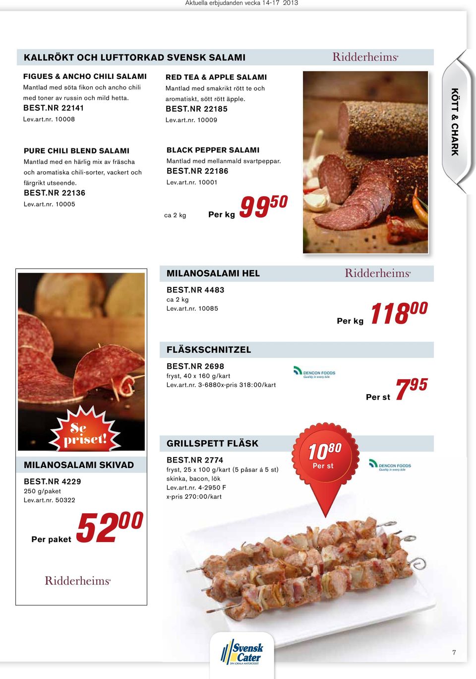 Best.nr 22185 Lev.art.nr. 10009 black pepper salami Mantlad med mellanmald svartpeppar. Best.nr 22186 Lev.art.nr. 10001 ca 2 kg 99 50 kött & chark milanosalami hel Best.nr 4483 ca 2 kg Lev.art.nr. 10085 118 00 fläskschnitzel Best.