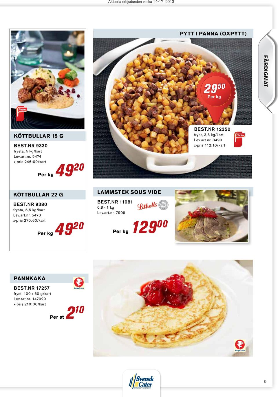 nr 9380 frysta, 5,5 kg/kart Lev.art.nr. 5473 x-pris 270:60/kart 49 20 lammstek sous vide Best.nr 11081 0,8-1 kg Lev.art.nr. 7909 129 00 Pannkaka Best.
