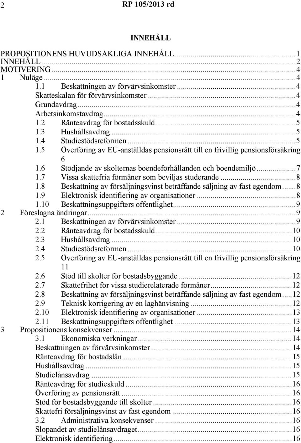 6 Stödjande av skolternas boendeförhållanden och boendemiljö...7 1.7 Vissa skattefria förmåner som beviljas studerande...8 1.8 Beskattning av försäljningsvinst beträffande säljning av fast egendom.
