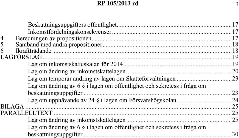 ..20 Lag om temporär ändring av lagen om Skatteförvaltningen...23 Lag om ändring av 6 i lagen om offentlighet och sekretess i fråga om beskattningsuppgifter.