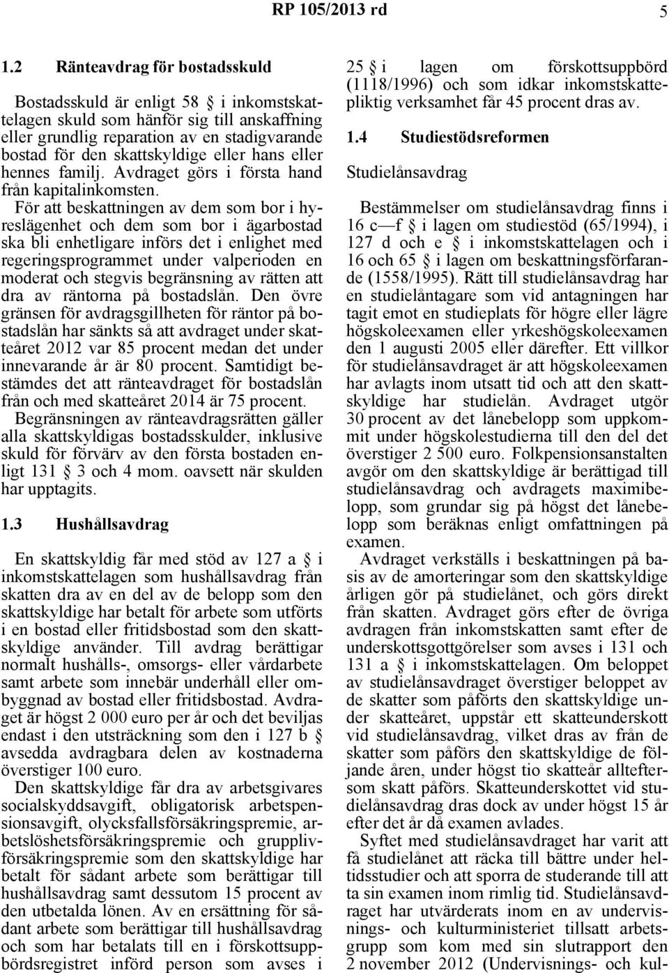 För att beskattningen av dem som bor i hyreslägenhet och dem som bor i ägarbostad ska bli enhetligare införs det i enlighet med regeringsprogrammet under valperioden en moderat och stegvis