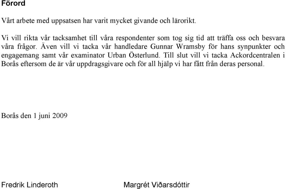 Även vill vi tacka vår handledare Gunnar Wramsby för hans synpunkter och engagemang samt vår examinator Urban Österlund.