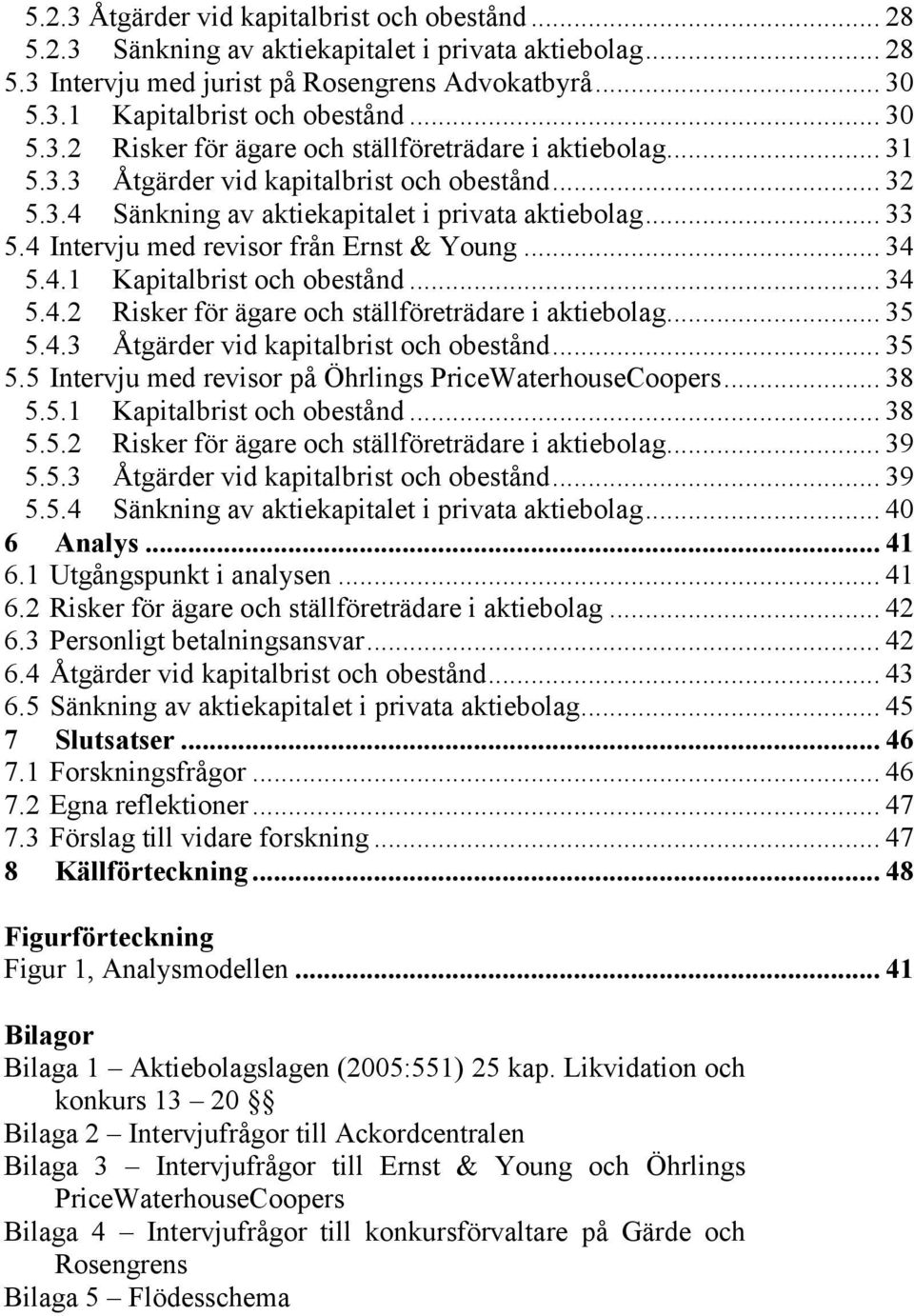 4 Intervju med revisor från Ernst & Young... 34 5.4.1 Kapitalbrist och obestånd... 34 5.4.2 Risker för ägare och ställföreträdare i aktiebolag... 35 5.