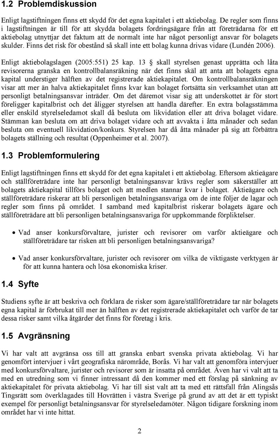 bolagets skulder. Finns det risk för obestånd så skall inte ett bolag kunna drivas vidare (Lundén 2006). Enligt aktiebolagslagen (2005:551) 25 kap.