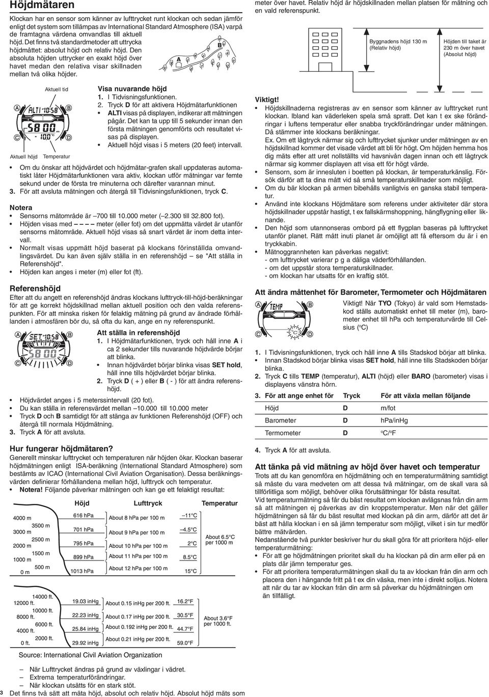 Den absoluta höjden uttrycker en exakt höjd över havet medan den relativa visar skillnaden mellan två olika höjder. Aktuell höjd Visa nuvarande höjd 1. I Tidvisningsfunktionen. 2.