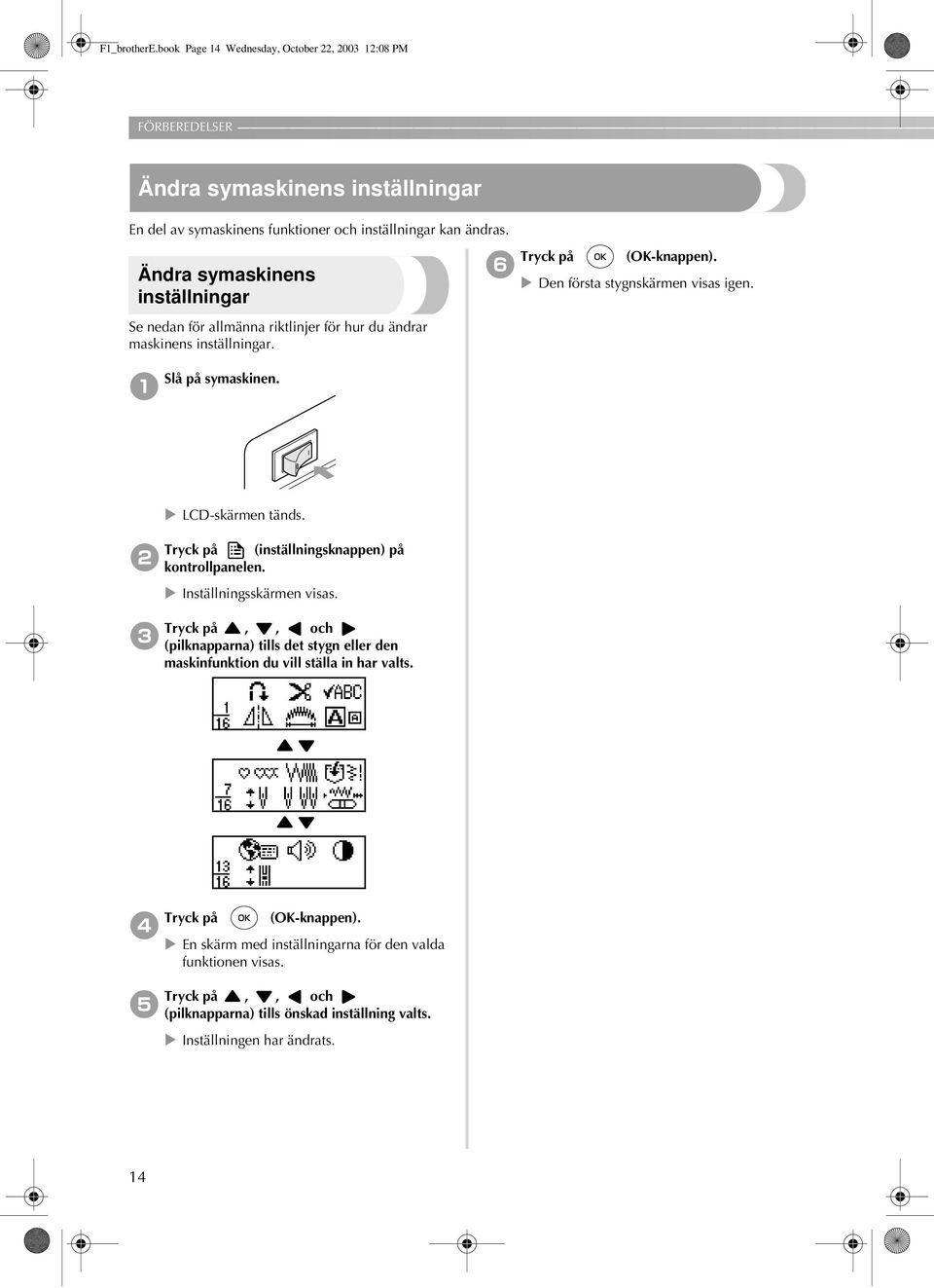 inställningar Tryck på (OK-knappen). Slå på symaskinen.