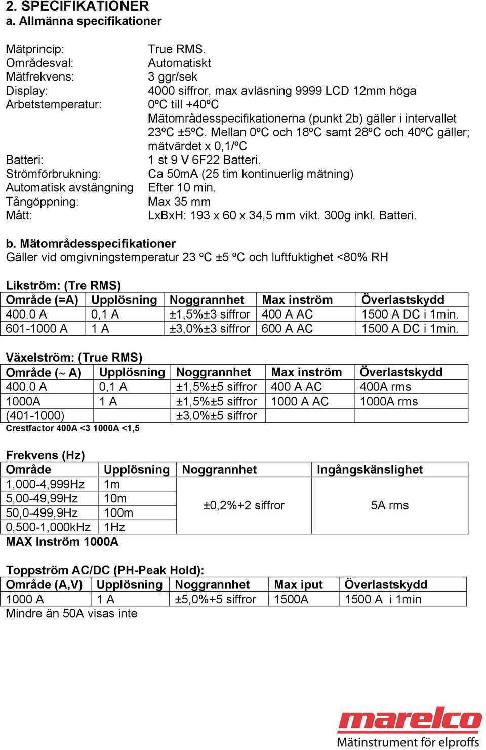 Mellan 0ºC och 18ºC samt 28ºC och 40ºC gäller; mätvärdet x 0,1/ºC 1 st 9 V 6F22 Batteri. Ca 50mA (25 tim kontinuerlig mätning) Efter 10 min. Max 35 mm LxBxH: 193 x 60 x 34,5 mm vikt. 300g inkl.